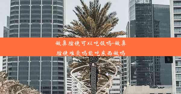 做鼻腔镜可以吃饭吗-做鼻腔镜难受吗能吃东西做吗