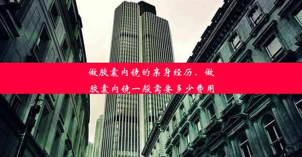 做胶囊内镜的亲身经历、做胶囊内镜一般需要多少费用