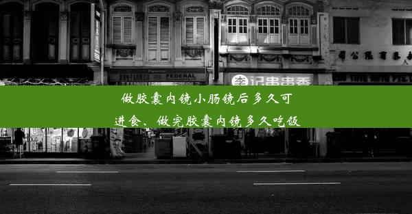 做胶囊内镜小肠镜后多久可进食、做完胶囊内镜多久吃饭