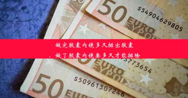 做完胶囊内镜多久排出胶囊、做了胶囊内镜要多久才能排除