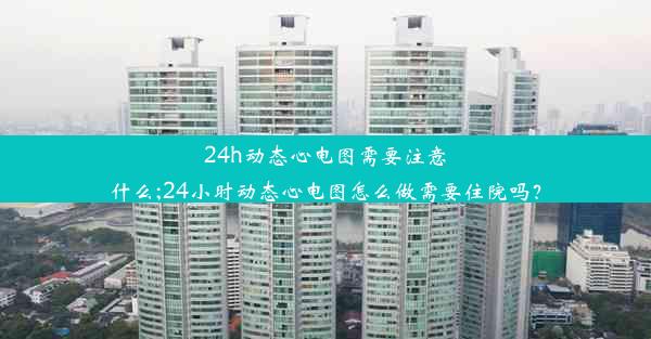 <b>24h动态心电图需要注意什么;24小时动态心电图怎么做需要住院吗？</b>