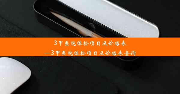 3甲医院体检项目及价格表—3甲医院体检项目及价格表查询