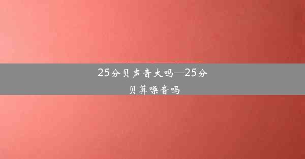 <b>25分贝声音大吗—25分贝算噪音吗</b>