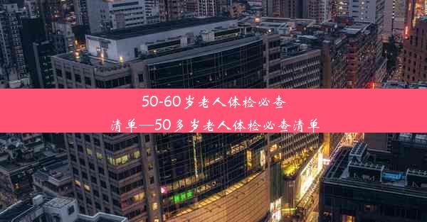 50-60岁老人体检必查清单—50多岁老人体检必查清单