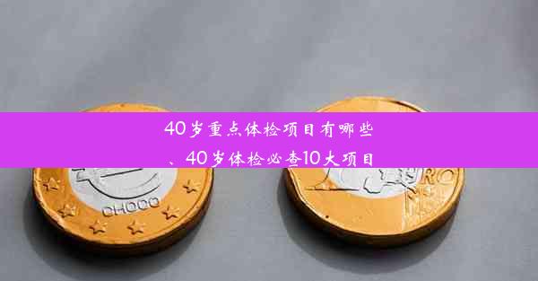 40岁重点体检项目有哪些、40岁体检必查10大项目