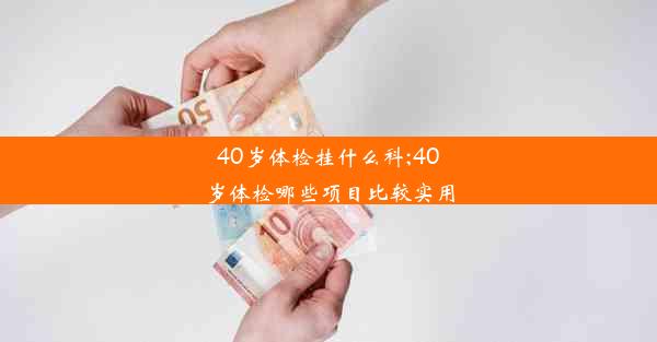 40岁体检挂什么科;40岁体检哪些项目比较实用