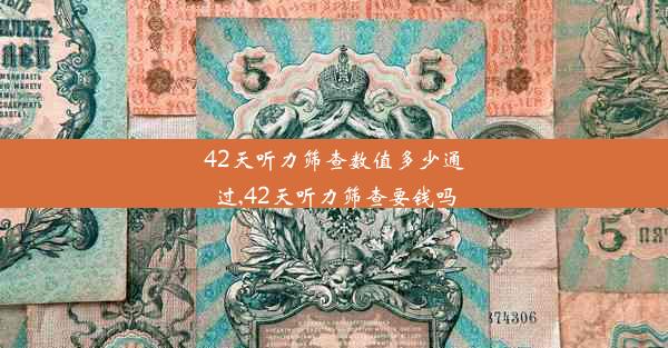 42天听力筛查数值多少通过,42天听力筛查要钱吗