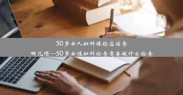 50岁女人妇科体检应该查哪几项—50岁女性妇科检查需要做什么检查