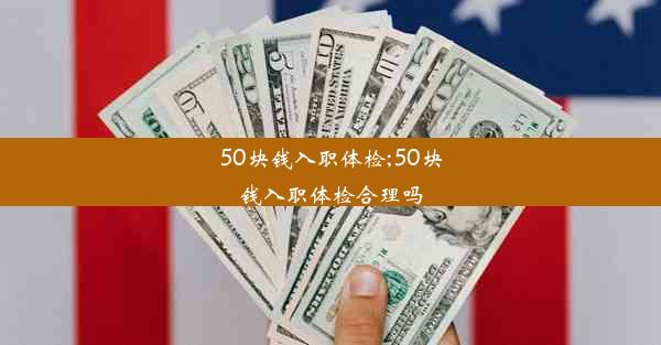 50块钱入职体检;50块钱入职体检合理吗