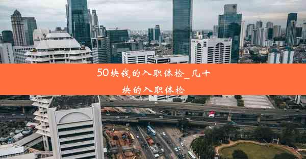 <b>50块钱的入职体检_几十块的入职体检</b>