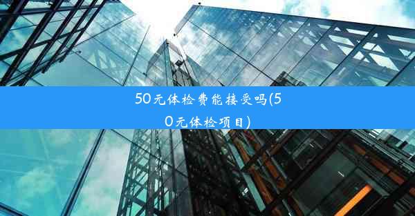 <b>50元体检费能接受吗(50元体检项目)</b>