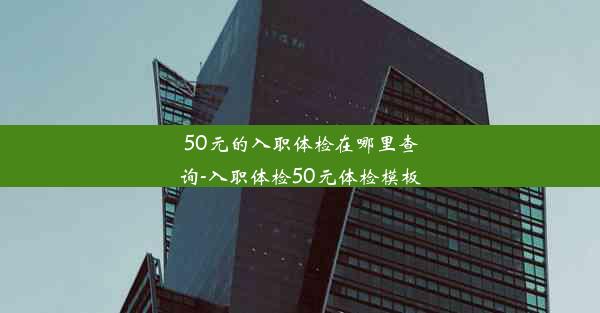 50元的入职体检在哪里查询-入职体检50元体检模板