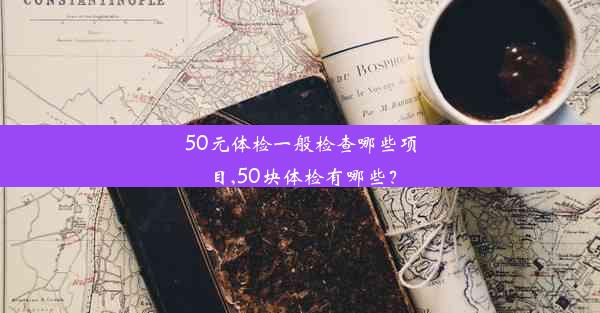 50元体检一般检查哪些项目,50块体检有哪些？