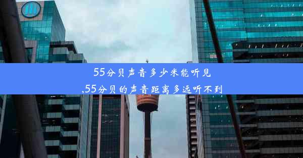 55分贝声音多少米能听见,55分贝的声音距离多远听不到