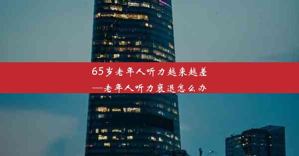 65岁老年人听力越来越差—老年人听力衰退怎么办