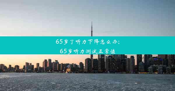 65岁了听力下降怎么办;65岁听力测试正常值