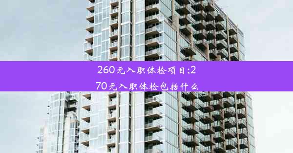 260元入职体检项目;270元入职体检包括什么