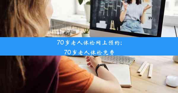 70岁老人体检网上预约;70岁老人体检免费