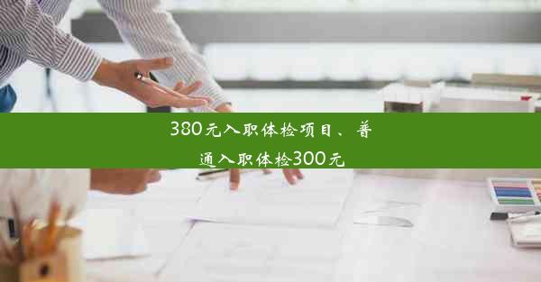 380元入职体检项目、普通入职体检300元