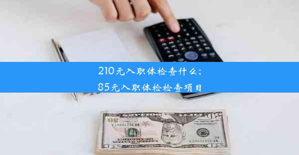 210元入职体检查什么;85元入职体检检查项目