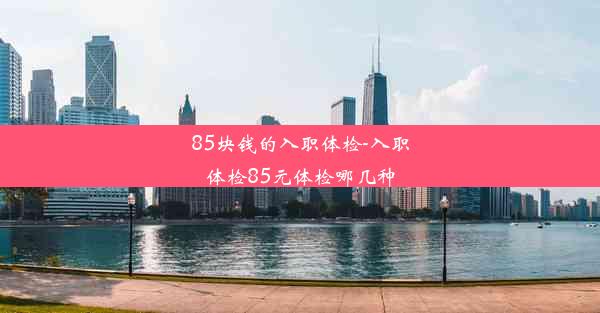 85块钱的入职体检-入职体检85元体检哪几种