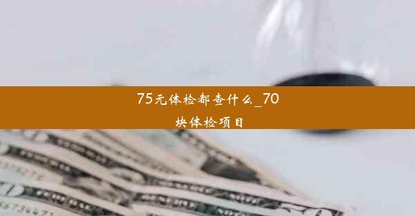 75元体检都查什么_70块体检项目