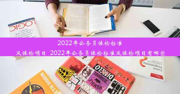 2022年公务员体检标准及体检项目_2022年公务员体检标准及体检项目有哪些