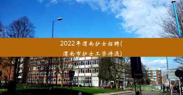 <b>2022年渭南护士招聘(渭南市护士工资待遇)</b>