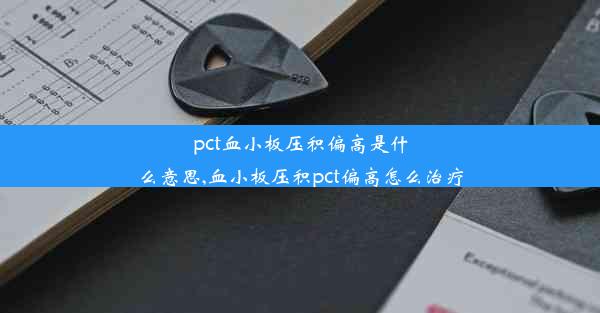 pct血小板压积偏高是什么意思,血小板压积pct偏高怎么治疗