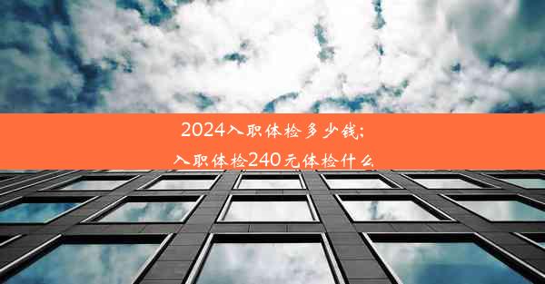 2024入职体检多少钱;入职体检240元体检什么