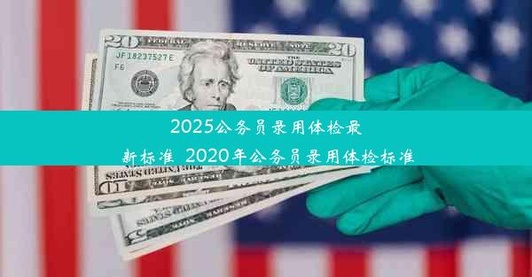 2025公务员录用体检最新标准_2020年公务员录用体检标准