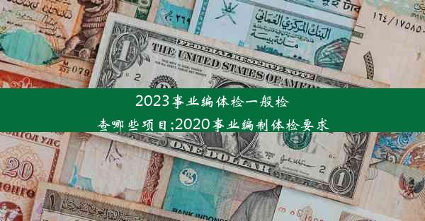 2023事业编体检一般检查哪些项目;2020事业编制体检要求