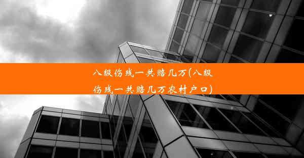 八级伤残一共赔几万(八级伤残一共赔几万农村户口)