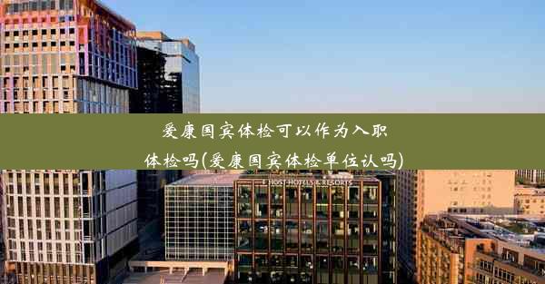 <b>爱康国宾体检可以作为入职体检吗(爱康国宾体检单位认吗)</b>