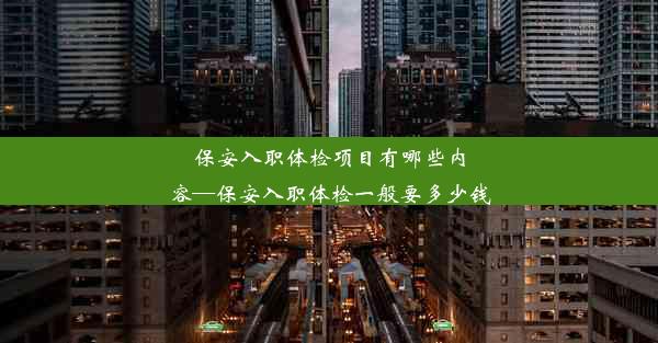 保安入职体检项目有哪些内容—保安入职体检一般要多少钱