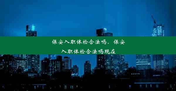 保安入职体检合法吗、保安入职体检合法吗现在