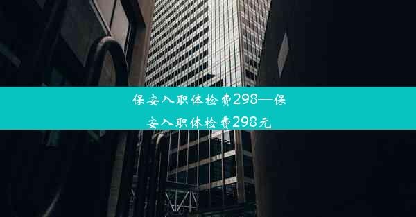 保安入职体检费298—保安入职体检费298元