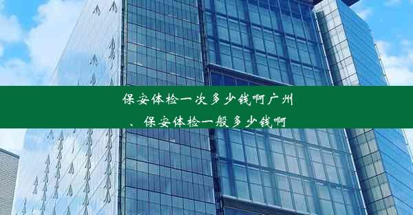 保安体检一次多少钱啊广州、保安体检一般多少钱啊