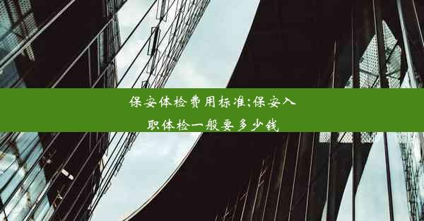 保安体检费用标准;保安入职体检一般要多少钱