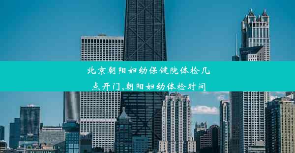 北京朝阳妇幼保健院体检几点开门,朝阳妇幼体检时间