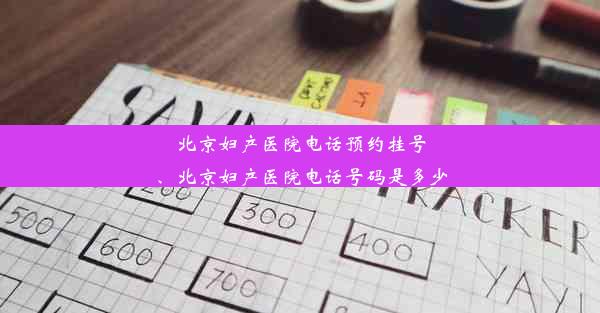 北京妇产医院电话预约挂号、北京妇产医院电话号码是多少