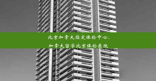 <b>北京加拿大指定体检中心、加拿大留学北京体检医院</b>