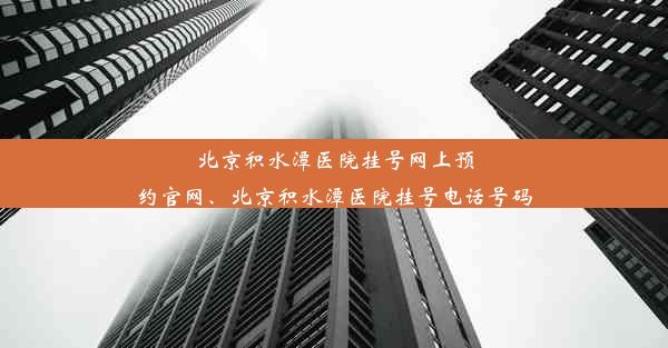 北京积水潭医院挂号网上预约官网、北京积水潭医院挂号电话号码