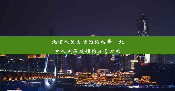 北京人民医院预约挂号—北京人民医院预约挂号攻略