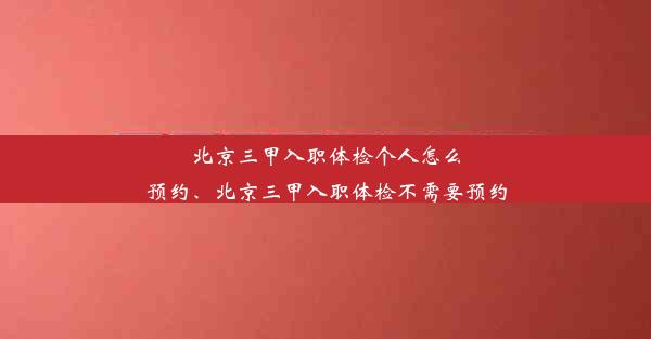 <b>北京三甲入职体检个人怎么预约、北京三甲入职体检不需要预约</b>