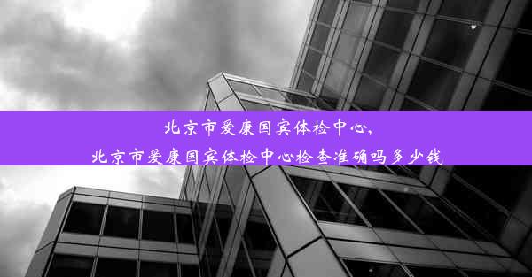 <b>北京市爱康国宾体检中心,北京市爱康国宾体检中心检查准确吗多少钱</b>