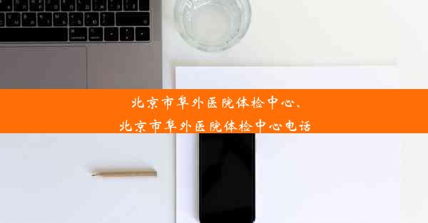 北京市阜外医院体检中心、北京市阜外医院体检中心电话