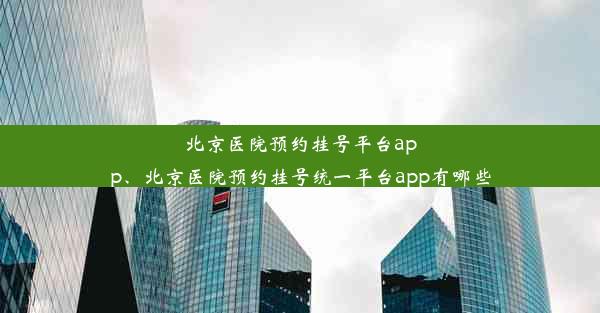 北京医院预约挂号平台app、北京医院预约挂号统一平台app有哪些