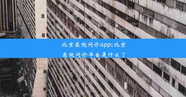 北京医院问诊app;北京医院问诊平台是什么了