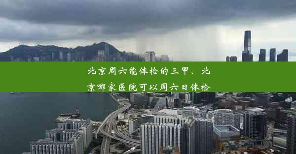 北京周六能体检的三甲、北京哪家医院可以周六日体检